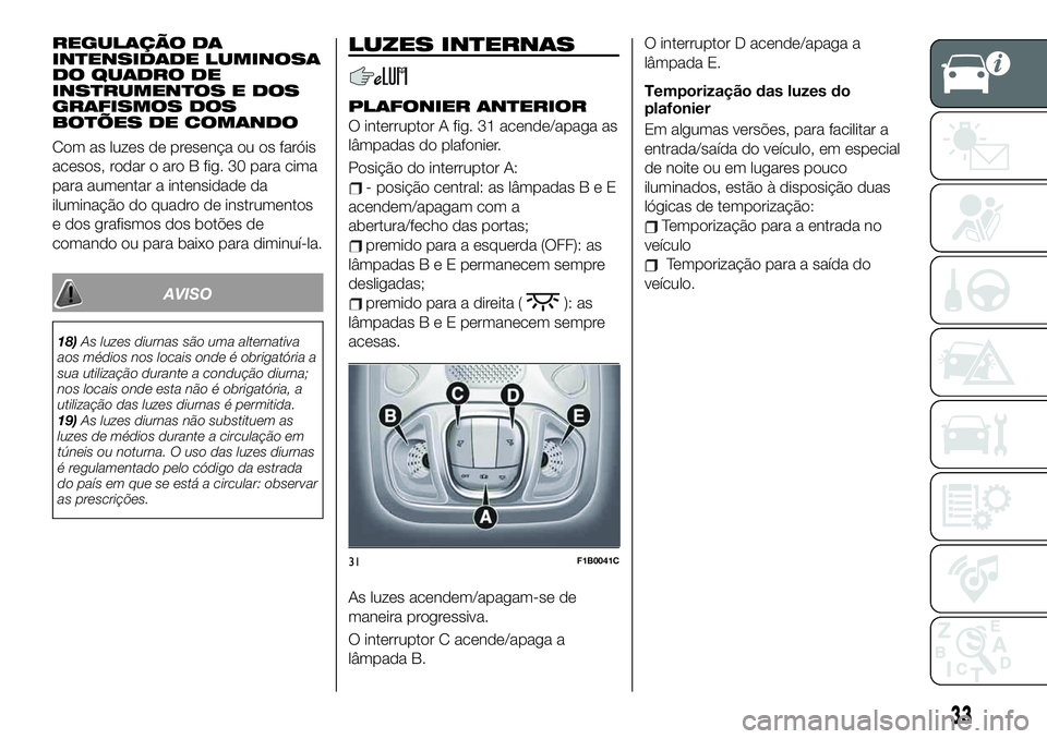 FIAT 500X 2019 Manual de Uso e Manutenção (in Portuguese) REGULAÇÃO DA
INTENSIDADE LUMINOSA
DO QUADRO DE
INSTRUMENTOS E DOS
GRAFISMOS DOS
BOTÕES DE COMANDO
Com as luzes de presença ou os faróis
acesos, rodar o aro B fig. 30 para cima
para aumentar a int FIAT 500X 2019 Manual de Uso e Manutenção (in Portuguese) REGULAÇÃO DA
INTENSIDADE LUMINOSA
DO QUADRO DE
INSTRUMENTOS E DOS
GRAFISMOS DOS
BOTÕES DE COMANDO
Com as luzes de presença ou os faróis
acesos, rodar o aro B fig. 30 para cima
para aumentar a int