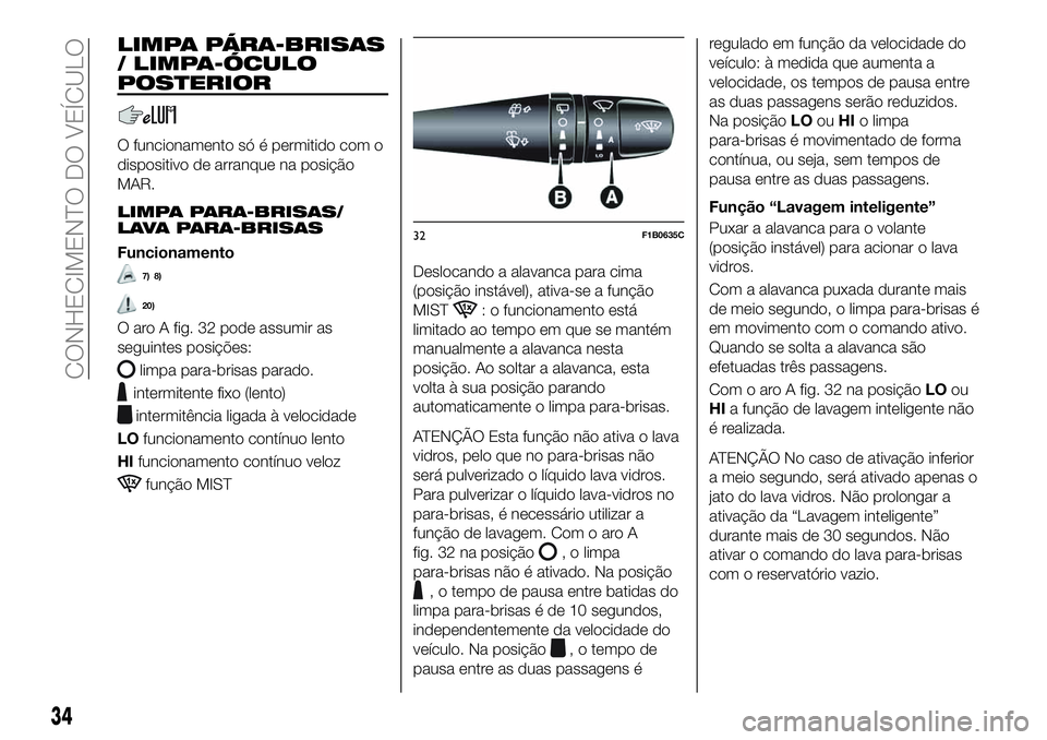 FIAT 500X 2019 Manual de Uso e Manutenção (in Portuguese) LIMPA PÁRA-BRISAS
/ LIMPA-ÓCULO
POSTERIOR
O funcionamento só é permitido com o
dispositivo de arranque na posição
MAR.
LIMPA PARA-BRISAS/
LAVA PARA-BRISAS
Funcionamento
7) 8)
20)
O aro A fig. 32 FIAT 500X 2019 Manual de Uso e Manutenção (in Portuguese) LIMPA PÁRA-BRISAS
/ LIMPA-ÓCULO
POSTERIOR
O funcionamento só é permitido com o
dispositivo de arranque na posição
MAR.
LIMPA PARA-BRISAS/
LAVA PARA-BRISAS
Funcionamento
7) 8)
20)
O aro A fig. 32