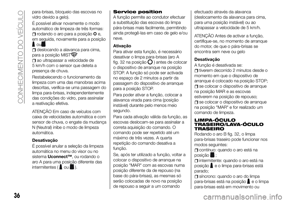 FIAT 500X 2019 Manual de Uso e Manutenção (in Portuguese) para-brisas, bloqueio das escovas no
vidro devido a gelo).
É possível ativar novamente o modo
automático de limpeza de três formas:
rodando o aro para a posiçãoOe,
em seguida, novamente para a p FIAT 500X 2019 Manual de Uso e Manutenção (in Portuguese) para-brisas, bloqueio das escovas no
vidro devido a gelo).
É possível ativar novamente o modo
automático de limpeza de três formas:
rodando o aro para a posiçãoOe,
em seguida, novamente para a p