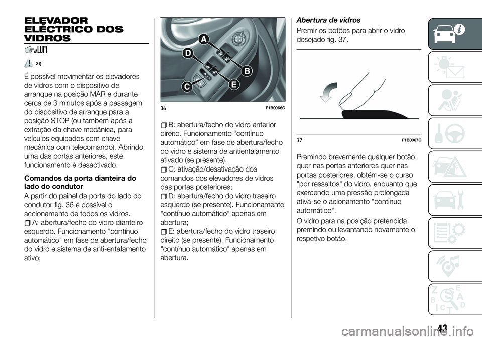 FIAT 500X 2019 Manual de Uso e Manutenção (in Portuguese) ELEVADOR
ELÉCTRICO DOS
VIDROS
21)
É possível movimentar os elevadores
de vidros com o dispositivo de
arranque na posição MAR e durante
cerca de 3 minutos após a passagem
do dispositivo de arranq FIAT 500X 2019 Manual de Uso e Manutenção (in Portuguese) ELEVADOR
ELÉCTRICO DOS
VIDROS
21)
É possível movimentar os elevadores
de vidros com o dispositivo de
arranque na posição MAR e durante
cerca de 3 minutos após a passagem
do dispositivo de arranq