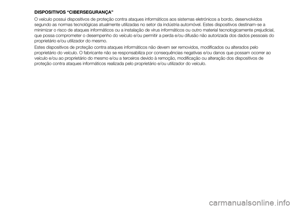 FIAT 500X 2019 Manual de Uso e Manutenção (in Portuguese) DISPOSITIVOS “CIBERSEGURANÇA”
O veículo possui dispositivos de proteção contra ataques informáticos aos sistemas eletrónicos a bordo, desenvolvidos
segundo as normas tecnológicas atualmente FIAT 500X 2019 Manual de Uso e Manutenção (in Portuguese) DISPOSITIVOS “CIBERSEGURANÇA”
O veículo possui dispositivos de proteção contra ataques informáticos aos sistemas eletrónicos a bordo, desenvolvidos
segundo as normas tecnológicas atualmente