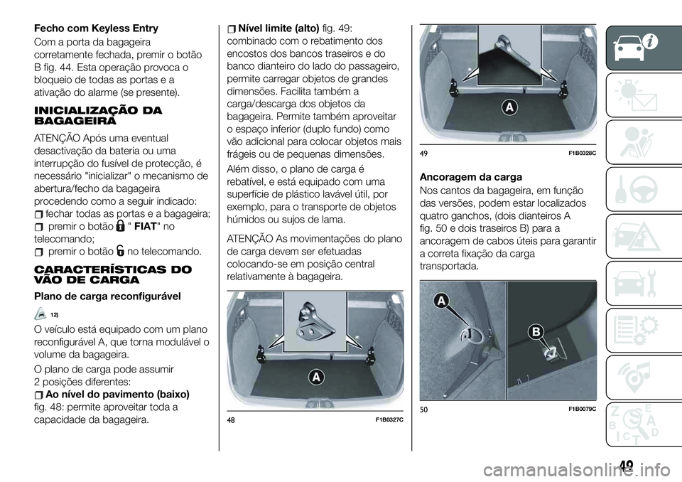 FIAT 500X 2019  Manual de Uso e Manutenção (in Portuguese) Fecho com Keyless Entry
Com a porta da bagageira
corretamente fechada, premir o botão
B fig. 44. Esta operação provoca o
bloqueio de todas as portas e a
ativação do alarme (se presente).
INICIALI