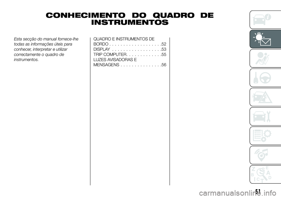 FIAT 500X 2019  Manual de Uso e Manutenção (in Portuguese) CONHECIMENTO DO QUADRO DE
INSTRUMENTOS
Esta secção do manual fornece-lhe
todas as informações úteis para
conhecer, interpretar e utilizar
correctamente o quadro de
instrumentos.QUADRO E INSTRUMEN