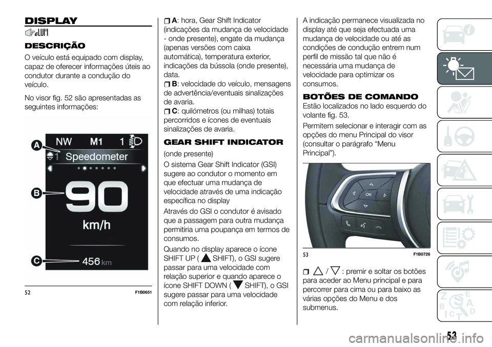 FIAT 500X 2019  Manual de Uso e Manutenção (in Portuguese) DISPLAY
DESCRIÇÃO
O veículo está equipado com display,
capaz de oferecer informações úteis ao
condutor durante a condução do
veículo.
No visor fig. 52 são apresentadas as
seguintes informa
