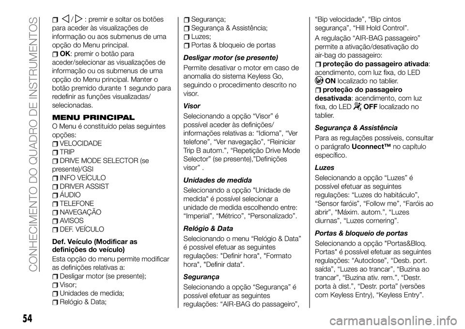 FIAT 500X 2019  Manual de Uso e Manutenção (in Portuguese) /: premir e soltar os botões
para aceder às visualizações de
informação ou aos submenus de uma
opção do Menu principal.
OK: premir o botão para
aceder/selecionar as visualizações de
informa