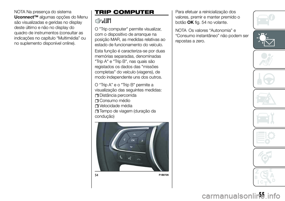 FIAT 500X 2019  Manual de Uso e Manutenção (in Portuguese) NOTA Na presença do sistema
Uconnect™algumas opções do Menu
são visualizadas e geridas no display
deste último e não no display do
quadro de instrumentos (consultar as
indicações no capítul