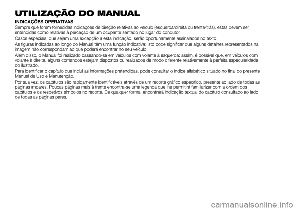 FIAT 500X 2019 Manual de Uso e Manutenção (in Portuguese) UTILIZAÇÃO DO MANUAL
INDICAÇÕES OPERATIVAS
Sempre que forem fornecidas indicações de direção relativas ao veículo (esquerda/direita ou frente/trás), estas devem ser
entendidas como relativas FIAT 500X 2019 Manual de Uso e Manutenção (in Portuguese) UTILIZAÇÃO DO MANUAL
INDICAÇÕES OPERATIVAS
Sempre que forem fornecidas indicações de direção relativas ao veículo (esquerda/direita ou frente/trás), estas devem ser
entendidas como relativas