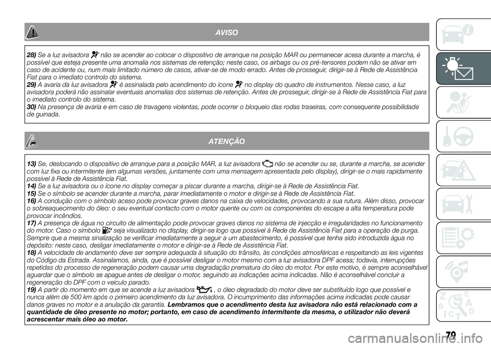 FIAT 500X 2019 Manual de Uso e Manutenção (in Portuguese) AVISO
28)Se a luz avisadoranão se acender ao colocar o dispositivo de arranque na posição MAR ou permanecer acesa durante a marcha, é
possível que esteja presente uma anomalia nos sistemas de ret FIAT 500X 2019 Manual de Uso e Manutenção (in Portuguese) AVISO
28)Se a luz avisadoranão se acender ao colocar o dispositivo de arranque na posição MAR ou permanecer acesa durante a marcha, é
possível que esteja presente uma anomalia nos sistemas de ret