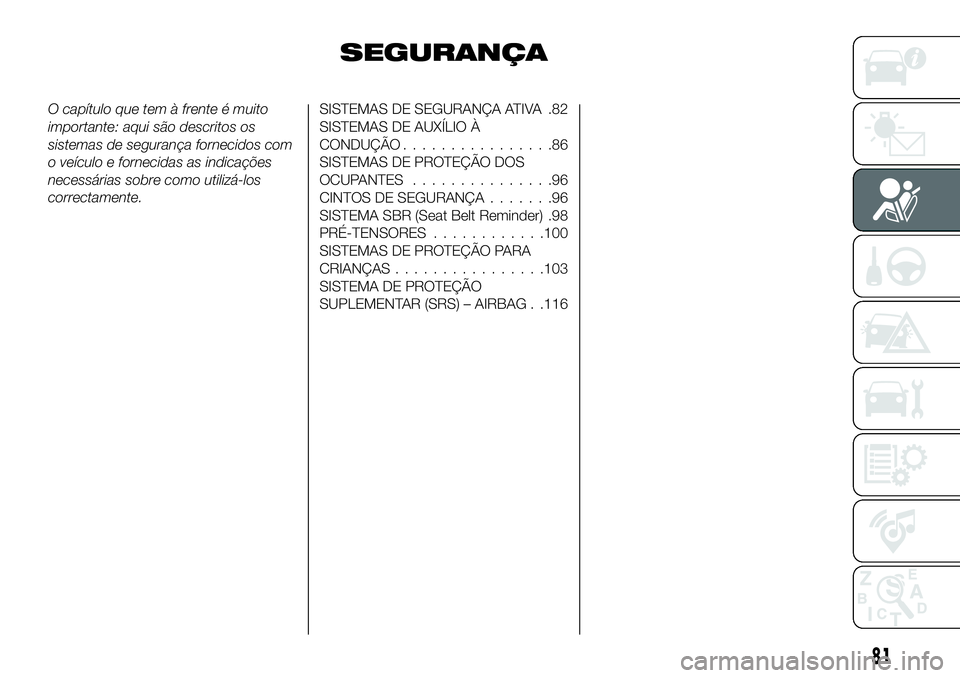 FIAT 500X 2019 Manual de Uso e Manutenção (in Portuguese) SEGURANÇA
O capítulo que tem à frente é muito
importante: aqui são descritos os
sistemas de segurança fornecidos com
o veículo e fornecidas as indicações
necessárias sobre como utilizá-los
FIAT 500X 2019 Manual de Uso e Manutenção (in Portuguese) SEGURANÇA
O capítulo que tem à frente é muito
importante: aqui são descritos os
sistemas de segurança fornecidos com
o veículo e fornecidas as indicações
necessárias sobre como utilizá-los
