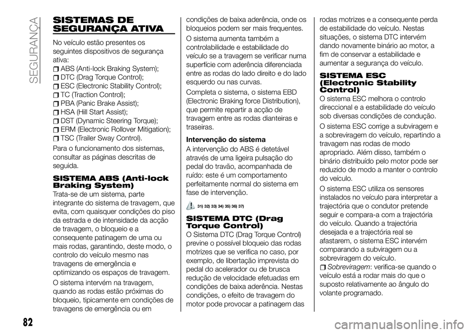 FIAT 500X 2019 Manual de Uso e Manutenção (in Portuguese) SISTEMAS DE
SEGURANÇA ATIVA
No veículo estão presentes os
seguintes dispositivos de segurança
ativa:
ABS (Anti-lock Braking System);
DTC (Drag Torque Control);
ESC (Electronic Stability Control);
FIAT 500X 2019 Manual de Uso e Manutenção (in Portuguese) SISTEMAS DE
SEGURANÇA ATIVA
No veículo estão presentes os
seguintes dispositivos de segurança
ativa:
ABS (Anti-lock Braking System);
DTC (Drag Torque Control);
ESC (Electronic Stability Control);