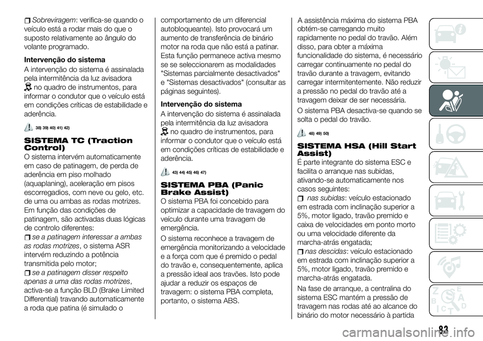 FIAT 500X 2019 Manual de Uso e Manutenção (in Portuguese) Sobreviragem: verifica-se quando o
veículo está a rodar mais do que o
suposto relativamente ao ângulo do
volante programado.
Intervenção do sistema
A intervenção do sistema é assinalada
pela i FIAT 500X 2019 Manual de Uso e Manutenção (in Portuguese) Sobreviragem: verifica-se quando o
veículo está a rodar mais do que o
suposto relativamente ao ângulo do
volante programado.
Intervenção do sistema
A intervenção do sistema é assinalada
pela i