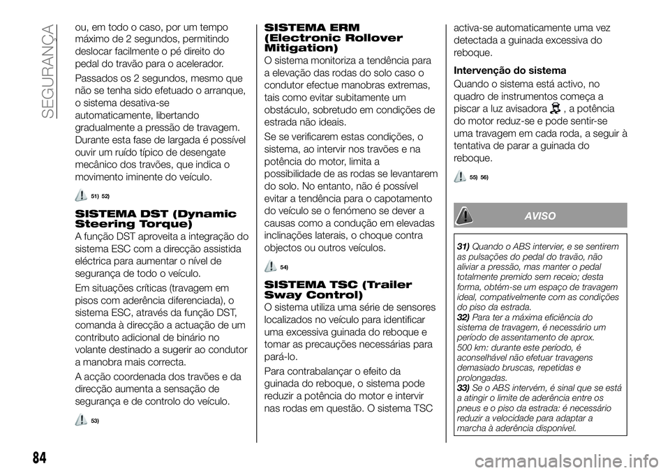 FIAT 500X 2019 Manual de Uso e Manutenção (in Portuguese) máximo de 2 segundos, permitindo
deslocar facilmente o pé direito do
pedal do travão para o acelerador.
Passados os 2 segundos, mesmo que
não se tenha sido efetuado o arranque,
o sistema desativa- FIAT 500X 2019 Manual de Uso e Manutenção (in Portuguese) máximo de 2 segundos, permitindo
deslocar facilmente o pé direito do
pedal do travão para o acelerador.
Passados os 2 segundos, mesmo que
não se tenha sido efetuado o arranque,
o sistema desativa-
