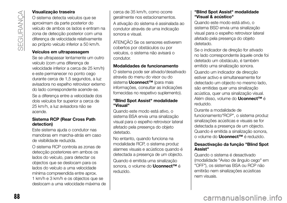 FIAT 500X 2019  Manual de Uso e Manutenção (in Portuguese) Visualização traseira
O sistema detecta veículos que se
aproximam da parte posterior do
veículo de ambos os lados e entram na
zona de detecção posterior com uma
diferença de velocidade relativa