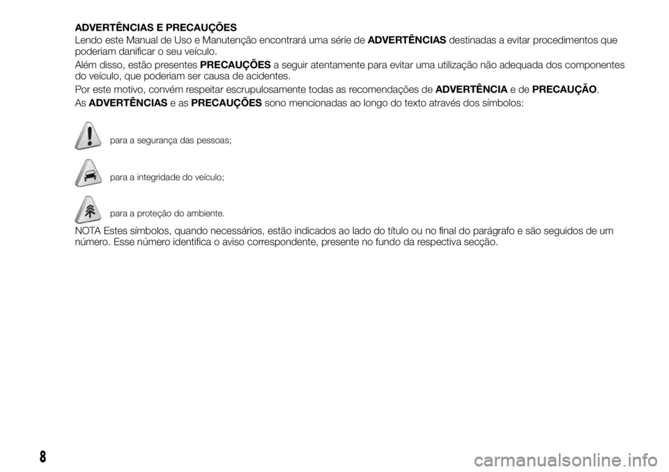 FIAT 500X 2019  Manual de Uso e Manutenção (in Portuguese) ADVERTÊNCIAS E PRECAUÇÕES
Lendo este Manual de Uso e Manutenção encontrará uma série deADVERTÊNCIASdestinadas a evitar procedimentos que
poderiam danificar o seu veículo.
Além disso, estão 