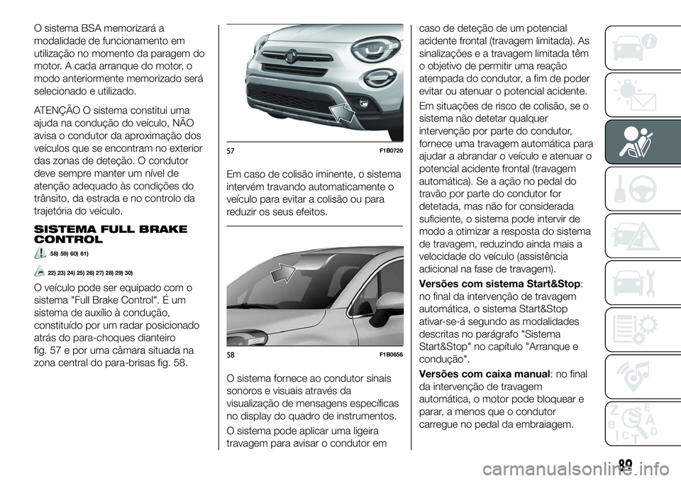 FIAT 500X 2019 Manual de Uso e Manutenção (in Portuguese) O sistema BSA memorizará a
modalidade de funcionamento em
utilização no momento da paragem do
motor. A cada arranque do motor, o
modo anteriormente memorizado será
selecionado e utilizado.
ATENÇ FIAT 500X 2019 Manual de Uso e Manutenção (in Portuguese) O sistema BSA memorizará a
modalidade de funcionamento em
utilização no momento da paragem do
motor. A cada arranque do motor, o
modo anteriormente memorizado será
selecionado e utilizado.
ATENÇ