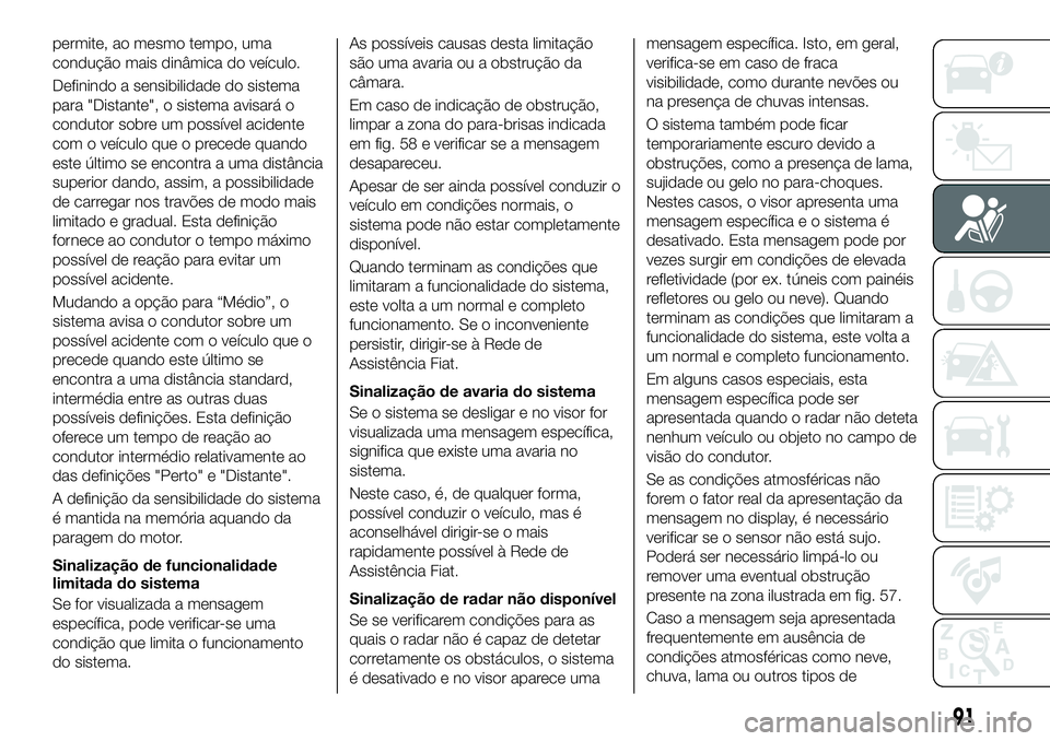 FIAT 500X 2019 Manual de Uso e Manutenção (in Portuguese) permite, ao mesmo tempo, uma
condução mais dinâmica do veículo.
Definindo a sensibilidade do sistema
para "Distante", o sistema avisará o
condutor sobre um possível acidente
com o veícu FIAT 500X 2019 Manual de Uso e Manutenção (in Portuguese) permite, ao mesmo tempo, uma
condução mais dinâmica do veículo.
Definindo a sensibilidade do sistema
para "Distante", o sistema avisará o
condutor sobre um possível acidente
com o veícu