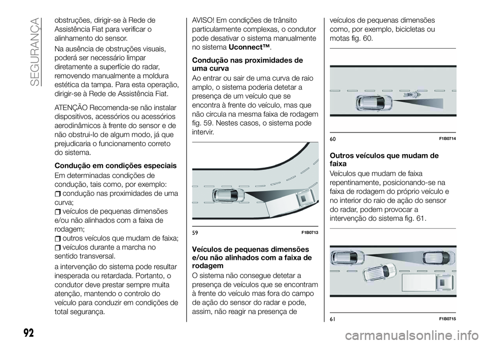 FIAT 500X 2019 Manual de Uso e Manutenção (in Portuguese) obstruções, dirigir-se à Rede de
Assistência Fiat para verificar o
alinhamento do sensor.
Na ausência de obstruções visuais,
poderá ser necessário limpar
diretamente a superfície do radar,
r FIAT 500X 2019 Manual de Uso e Manutenção (in Portuguese) obstruções, dirigir-se à Rede de
Assistência Fiat para verificar o
alinhamento do sensor.
Na ausência de obstruções visuais,
poderá ser necessário limpar
diretamente a superfície do radar,
r
