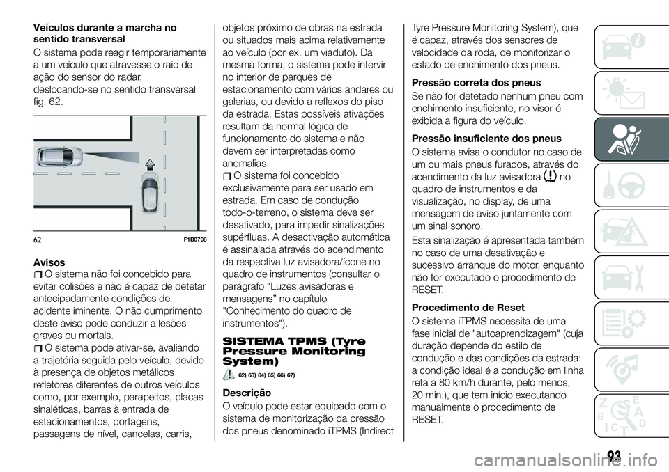 FIAT 500X 2019 Manual de Uso e Manutenção (in Portuguese) Veículos durante a marcha no
sentido transversal
O sistema pode reagir temporariamente
a um veículo que atravesse o raio de
ação do sensor do radar,
deslocando-se no sentido transversal
fig. 62.
A FIAT 500X 2019 Manual de Uso e Manutenção (in Portuguese) Veículos durante a marcha no
sentido transversal
O sistema pode reagir temporariamente
a um veículo que atravesse o raio de
ação do sensor do radar,
deslocando-se no sentido transversal
fig. 62.
A