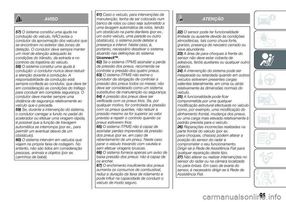 FIAT 500X 2019 Manual de Uso e Manutenção (in Portuguese) AVISO
57)O sistema constitui uma ajuda na
condução do veículo, NÃO avisa o
condutor da aproximação dos veículos que
se encontram no exterior das zonas de
deteção. O condutor deve sempre mante FIAT 500X 2019 Manual de Uso e Manutenção (in Portuguese) AVISO
57)O sistema constitui uma ajuda na
condução do veículo, NÃO avisa o
condutor da aproximação dos veículos que
se encontram no exterior das zonas de
deteção. O condutor deve sempre mante