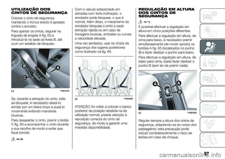 FIAT 500X 2019 Manual de Uso e Manutenção (in Portuguese) UTILIZAÇÃO DOS
CINTOS DE SEGURANÇA
Colocar o cinto de segurança
mantendo o tronco erecto e apoiado
contra o encosto.
Para apertar os cintos, segurar na
lingueta de engate A fig. 63 e
introduzi-la FIAT 500X 2019 Manual de Uso e Manutenção (in Portuguese) UTILIZAÇÃO DOS
CINTOS DE SEGURANÇA
Colocar o cinto de segurança
mantendo o tronco erecto e apoiado
contra o encosto.
Para apertar os cintos, segurar na
lingueta de engate A fig. 63 e
introduzi-la