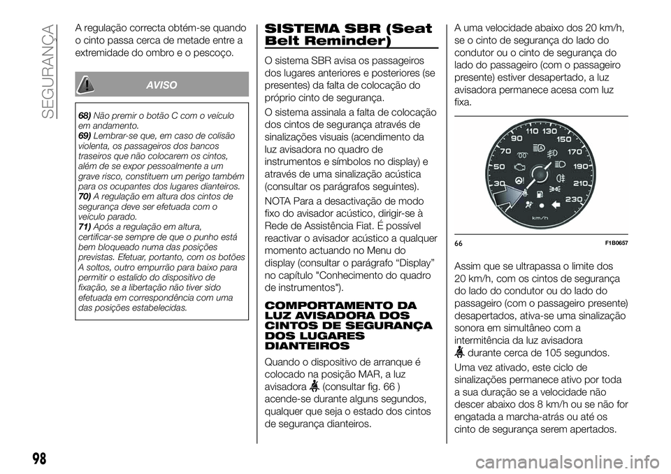 FIAT 500X 2019 Manual de Uso e Manutenção (in Portuguese) A regulação correcta obtém-se quando
o cinto passa cerca de metade entre a
extremidade do ombro e o pescoço.
AVISO
68)Não premir o botão C com o veículo
em andamento.
69)Lembrar-se que, em caso FIAT 500X 2019 Manual de Uso e Manutenção (in Portuguese) A regulação correcta obtém-se quando
o cinto passa cerca de metade entre a
extremidade do ombro e o pescoço.
AVISO
68)Não premir o botão C com o veículo
em andamento.
69)Lembrar-se que, em caso