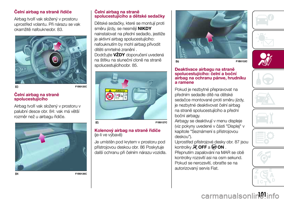 FIAT 500X 2017  Návod k použití a údržbě (in Czech) Čelní airbag na straně řidiče
Airbag tvoří vak složený v prostoru
uprostřed volantu. Při nárazu se vak
okamžitě nafoukneobr. 83.
Čelní airbag na straně
spolucestujícího
Airbag tvoř