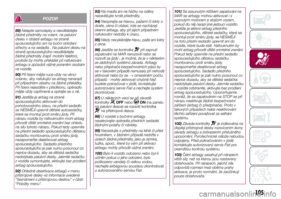 FIAT 500X 2017  Návod k použití a údržbě (in Czech) POZOR
89)Nelepte samolepky a neodkládejte
žádné předměty na volant, na palubní
desku v oblasti airbagu na straně
spolucestujícího ani na boční obložení
střechy a na sedadla . Na palubn�
