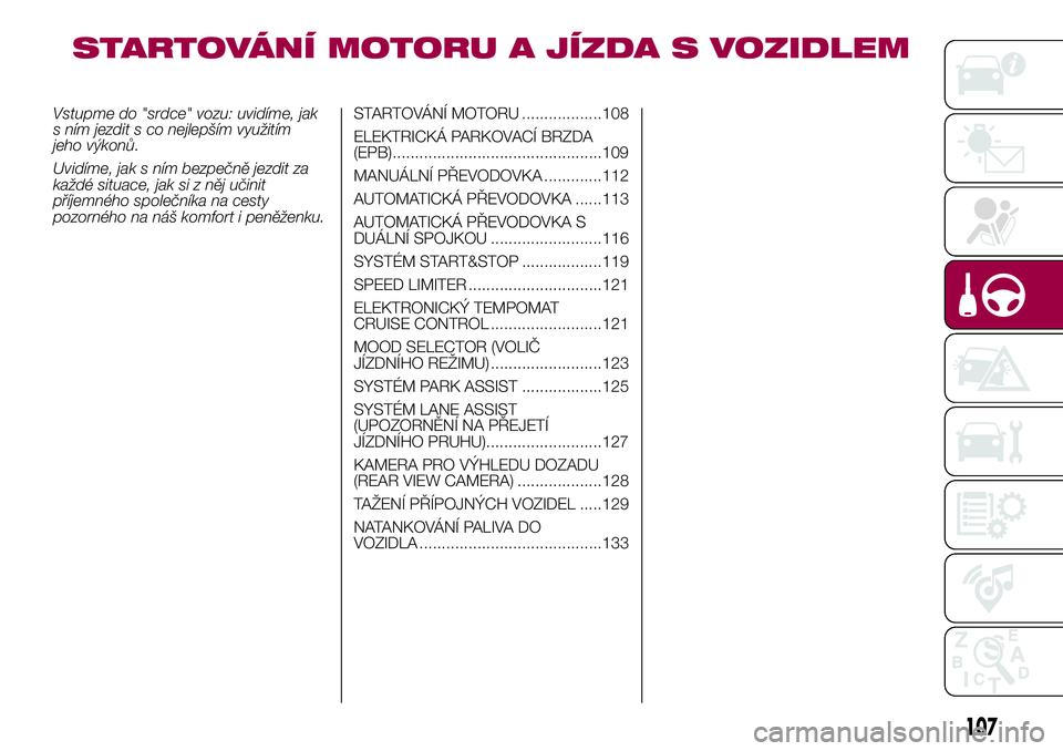 FIAT 500X 2017 Návod k použití a údržbě (in Czech) STARTOVÁNÍ MOTORU A JÍZDA S VOZIDLEM
Vstupme do "srdce" vozu: uvidíme, jak
s ním jezdit s co nejlepším využitím
jeho výkonů.
Uvidíme, jak s ním bezpečně jezdit za
každé situac FIAT 500X 2017 Návod k použití a údržbě (in Czech) STARTOVÁNÍ MOTORU A JÍZDA S VOZIDLEM
Vstupme do "srdce" vozu: uvidíme, jak
s ním jezdit s co nejlepším využitím
jeho výkonů.
Uvidíme, jak s ním bezpečně jezdit za
každé situac