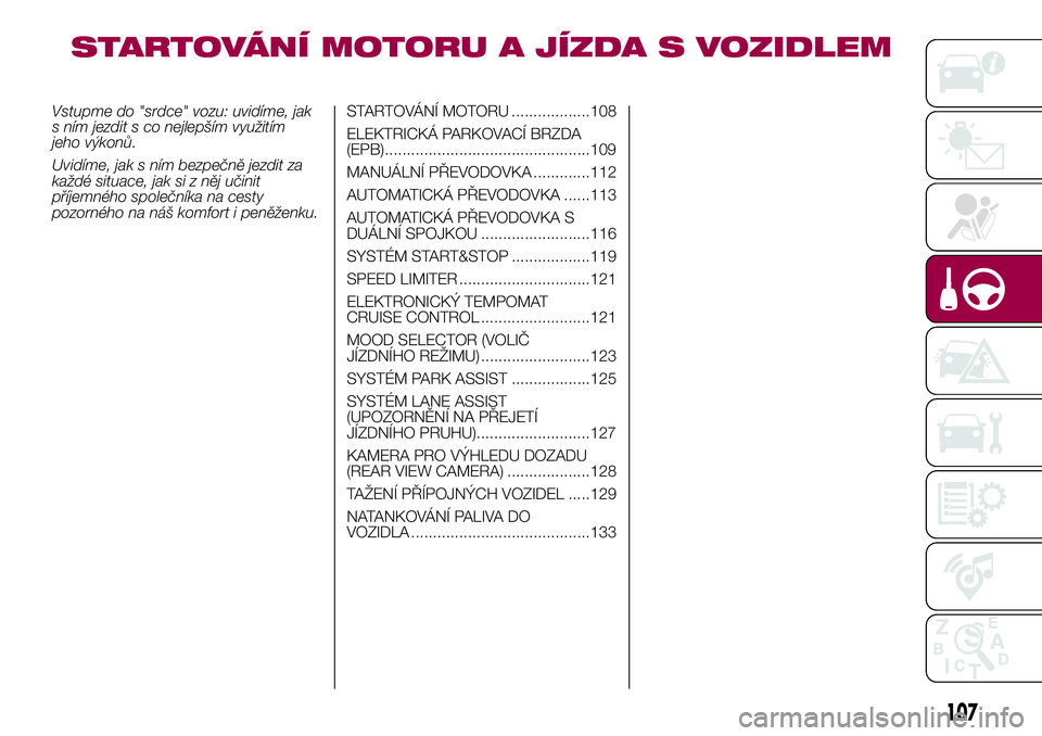 FIAT 500X 2017  Návod k použití a údržbě (in Czech) STARTOVÁNÍ MOTORU A JÍZDA S VOZIDLEM
Vstupme do "srdce" vozu: uvidíme, jak
s ním jezdit s co nejlepším využitím
jeho výkonů.
Uvidíme, jak s ním bezpečně jezdit za
každé situac