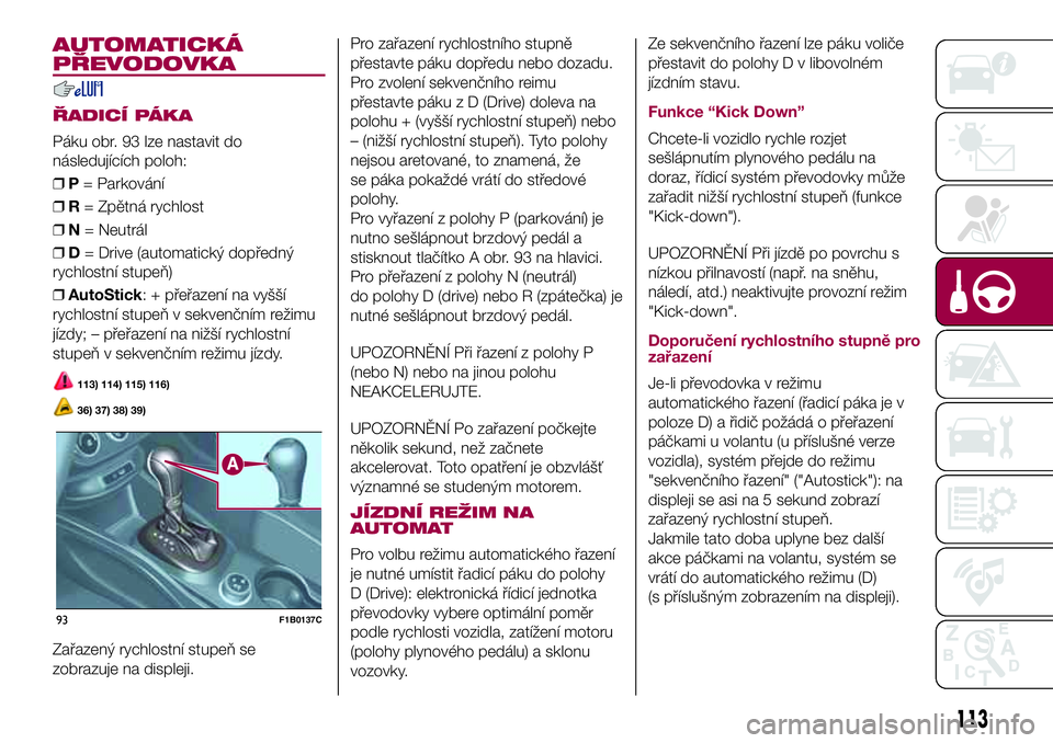 FIAT 500X 2017  Návod k použití a údržbě (in Czech) AUTOMATICKÁ
PŘEVODOVKA
ŘADICÍ PÁKA
Páku obr. 93 lze nastavit do
následujících poloh:
❒P= Parkování
❒R= Zpětná rychlost
❒N= Neutrál
❒D= Drive (automatický dopředný
rychlostní 