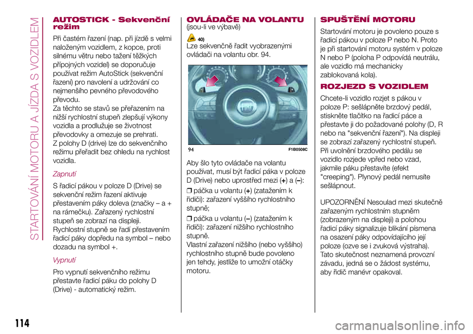 FIAT 500X 2017 Návod k použití a údržbě (in Czech) AUTOSTICK - Sekvenční
režim
Při častém řazení (nap. při jízdě s velmi
naloženým vozidlem, z kopce, proti
silnému větru nebo tažení těžkých
přípojných vozidel) se doporučuje
pou FIAT 500X 2017 Návod k použití a údržbě (in Czech) AUTOSTICK - Sekvenční
režim
Při častém řazení (nap. při jízdě s velmi
naloženým vozidlem, z kopce, proti
silnému větru nebo tažení těžkých
přípojných vozidel) se doporučuje
pou