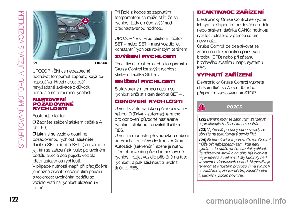 FIAT 500X 2017  Návod k použití a údržbě (in Czech) UPOZORNĚNÍ Je nebezpečné
nechávat tempomat zapnutý, když se
nepoužívá. Hrozí nebezpečí
nevyžádané aktivace z důvodu
nenadále nepřiměřené rychlosti.
NASTAVENÍ
POŽADOVANÉ
RYCHLO