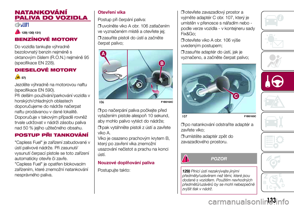 FIAT 500X 2017  Návod k použití a údržbě (in Czech) NATANKOVÁNÍ
PALIVA DO VOZIDLA
129) 130) 131)
BENZÍNOVÉ MOTORY
Do vozidla tankujte výhradně
bezolovnatý benzín nejméně s
oktanovým číslem (R.O.N.) nejméně 95
(specifikace EN 228).
DIESEL