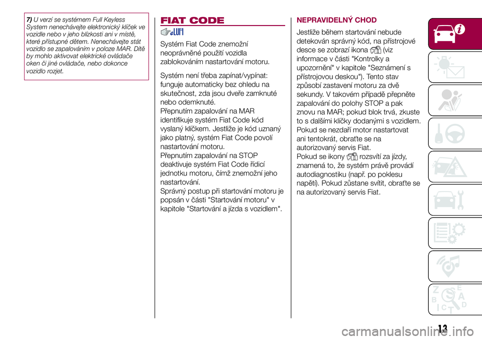 FIAT 500X 2017  Návod k použití a údržbě (in Czech) 7)U verzí se systémem Full Keyless
System nenechávejte elektronický klíček ve
vozidle nebo v jeho blízkosti ani v místě,
které přístupné dětem. Nenechávejte stát
vozidlo se zapalován�