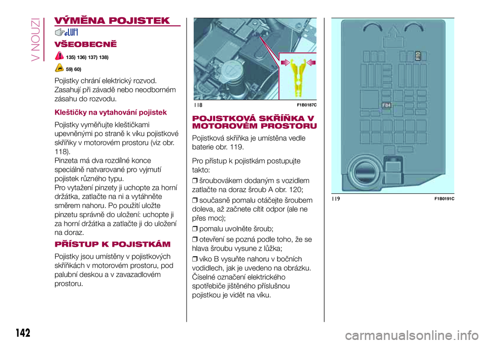 FIAT 500X 2017  Návod k použití a údržbě (in Czech) VÝMĚNA POJISTEK
VŠEOBECNĚ
135) 136) 137) 138)
59) 60)
Pojistky chrání elektrický rozvod.
Zasahují při závadě nebo neodborném
zásahu do rozvodu.
Kleštičky na vytahování pojistek
Pojist