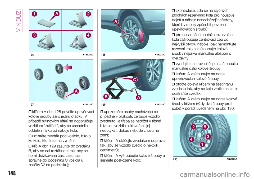 FIAT 500X 2017 Návod k použití a údržbě (in Czech) ❒klíčem A obr. 128 povolte upevňovací
kolové šrouby asi o jednu otáčku; V
případě slitinových ráfků se doporučuje
vozidlem "zatřást", aby se usnadnilo
oddělení ráfku od n FIAT 500X 2017 Návod k použití a údržbě (in Czech) ❒klíčem A obr. 128 povolte upevňovací
kolové šrouby asi o jednu otáčku; V
případě slitinových ráfků se doporučuje
vozidlem "zatřást", aby se usnadnilo
oddělení ráfku od n
