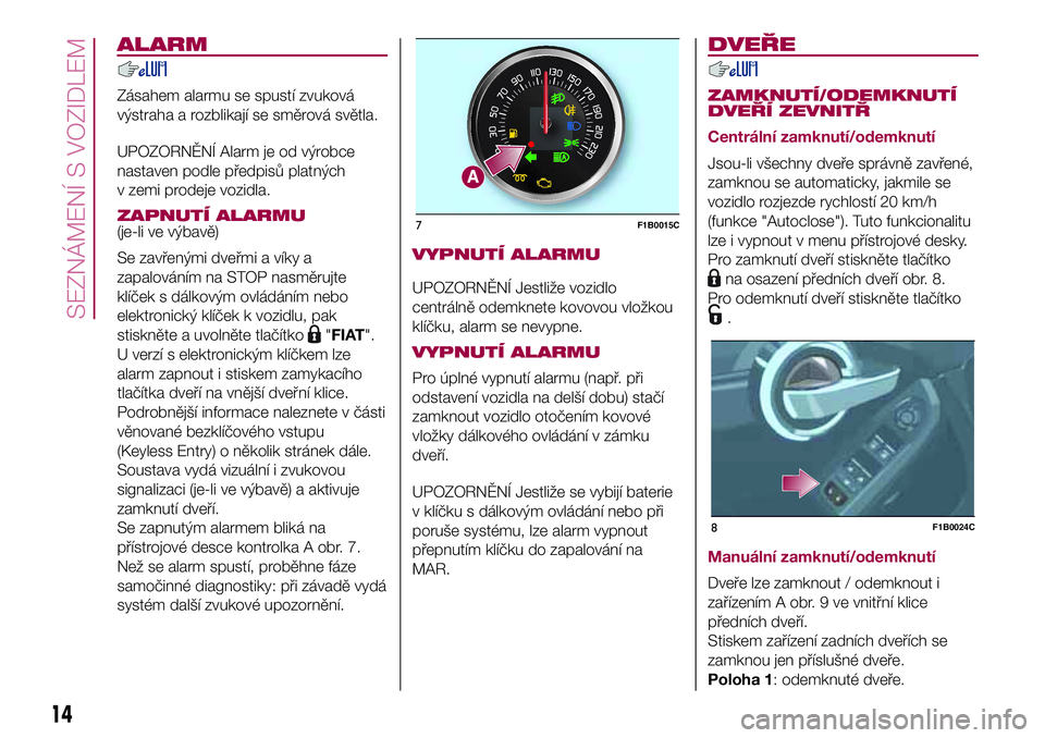 FIAT 500X 2017  Návod k použití a údržbě (in Czech) ALARM
Zásahem alarmu se spustí zvuková
výstraha a rozblikají se směrová světla.
UPOZORNĚNÍ Alarm je od výrobce
nastaven podle předpisů platných
v zemi prodeje vozidla.
ZAPNUTÍ ALARMU(je