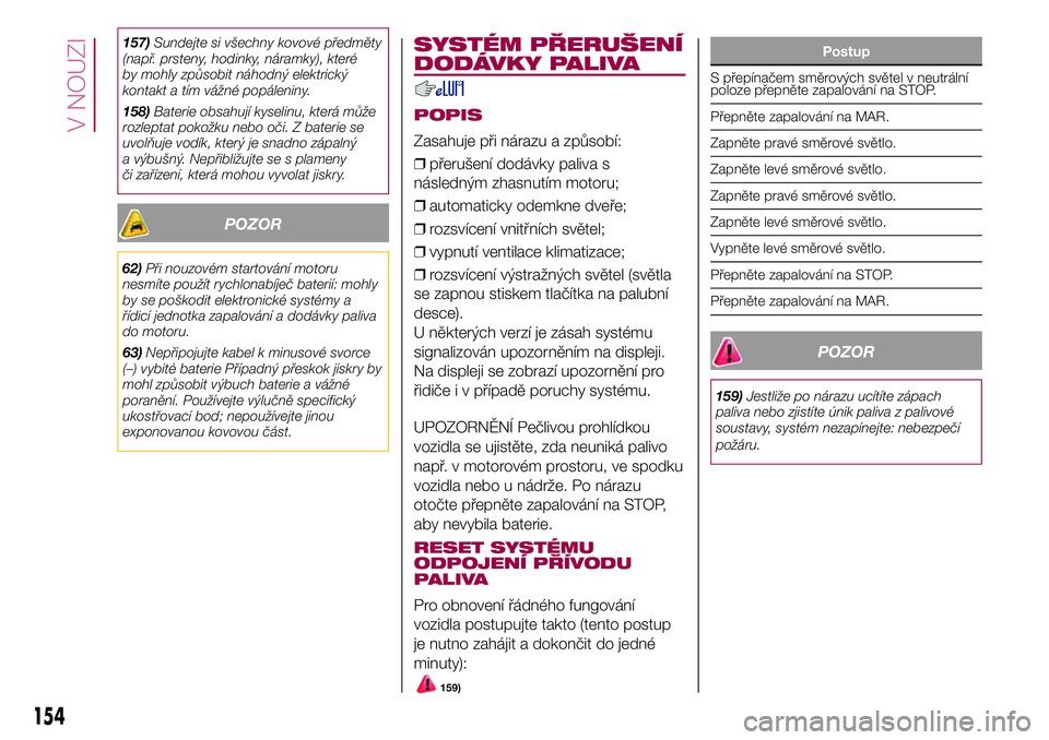 FIAT 500X 2017  Návod k použití a údržbě (in Czech) 157)Sundejte si všechny kovové předměty
(např. prsteny, hodinky, náramky), které
by mohly způsobit náhodný elektrický
kontakt a tím vážné popáleniny.
158)Baterie obsahují kyselinu, kt