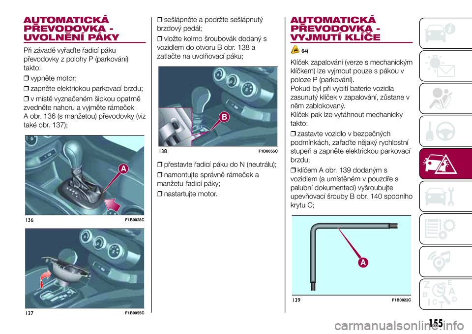 FIAT 500X 2017  Návod k použití a údržbě (in Czech) AUTOMATICKÁ
PŘEVODOVKA -
UVOLNĚNÍ PÁKY
Při závadě vyřaďte řadicí páku
převodovky z polohy P (parkování)
takto:
❒vypněte motor;
❒zapněte elektrickou parkovací brzdu;
❒v místě