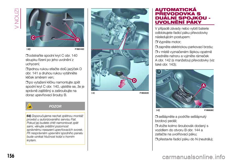 FIAT 500X 2017  Návod k použití a údržbě (in Czech) ❒odstraňte spodní kryt C obr. 140
sloupku řízení po jeho uvolnění z
uchycení;
❒jednou rukou stlačte dolů jazýček D
obr. 141 a druhou rukou vytáhněte
klíček směrem ven;
❒po vyta�