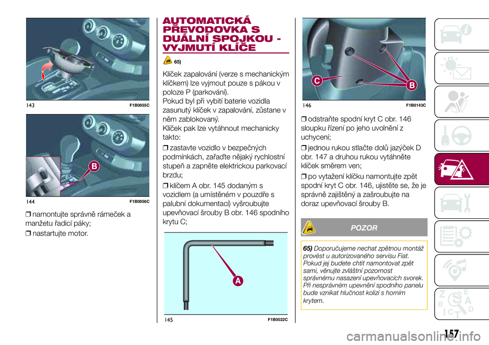 FIAT 500X 2017  Návod k použití a údržbě (in Czech) ❒nastartujte motor.
AUTOMATICKÁ
PŘEVODOVKA S
DUÁLNÍ SPOJKOU -
VYJMUTÍ KLÍČE
65)
Klíček zapalování (verze s mechanickým
klíčkem) lze vyjmout pouze s pákou v
poloze P (parkování).
Pok