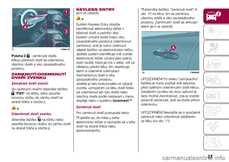 FIAT 500X 2017  Návod k použití a údržbě (in Czech) Poloha 2: zamknuté dveře.
Klikou předních dveří se odemknou
všechny dveře a víko zavazadlového
prostoru.
ZAMKNUTÍ/ODEMKNUTÍ
DVEŘÍ ZVENKU
Zamykání dveří zvenčí
Se zavřenými dveřm