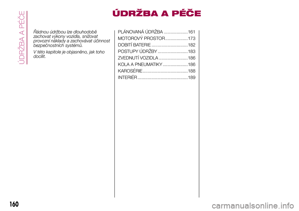FIAT 500X 2017  Návod k použití a údržbě (in Czech) ÚDRŽBA A PÉČE
Řádnou údržbou lze dlouhodobě
zachovat výkony vozidla, snižovat
provozní náklady a zachovávat účinnost
bezpečnostních systémů.
V této kapitole je objasněno, jak toh