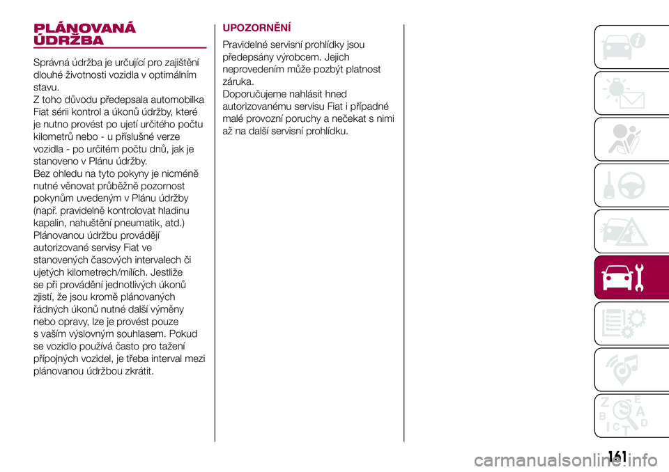 FIAT 500X 2017  Návod k použití a údržbě (in Czech) PLÁNOVANÁ
ÚDRŽBA
Správná údržba je určující pro zajištění
dlouhé životnosti vozidla v optimálním
stavu.
Z toho důvodu předepsala automobilka
Fiat sérii kontrol a úkonů údržby,