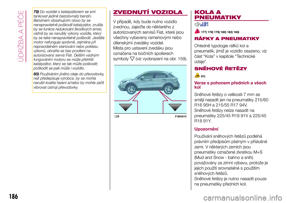 FIAT 500X 2017 Návod k použití a údržbě (in Czech) 79)Do vozidel s katalyzátorem se smí
tankovat jedině bezolovnatý benzín.
Benzínem obsahujícím olovo by se
nenapravitelně poškodil katalyzátor, zrušila
by se funkce redukování škodlivýc FIAT 500X 2017 Návod k použití a údržbě (in Czech) 79)Do vozidel s katalyzátorem se smí
tankovat jedině bezolovnatý benzín.
Benzínem obsahujícím olovo by se
nenapravitelně poškodil katalyzátor, zrušila
by se funkce redukování škodlivýc