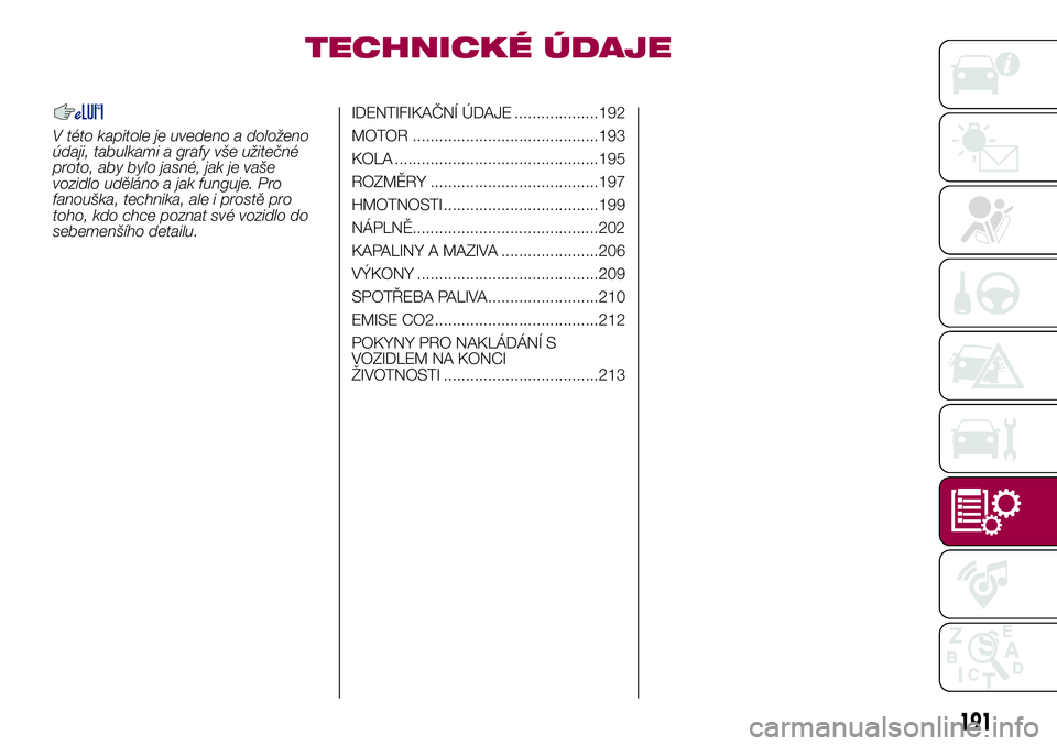 FIAT 500X 2017 Návod k použití a údržbě (in Czech) TECHNICKÉ ÚDAJE
V této kapitole je uvedeno a doloženo
údaji, tabulkami a grafy vše užitečné
proto, aby bylo jasné, jak je vaše
vozidlo uděláno a jak funguje. Pro
fanouška, technika, ale FIAT 500X 2017 Návod k použití a údržbě (in Czech) TECHNICKÉ ÚDAJE
V této kapitole je uvedeno a doloženo
údaji, tabulkami a grafy vše užitečné
proto, aby bylo jasné, jak je vaše
vozidlo uděláno a jak funguje. Pro
fanouška, technika, ale
