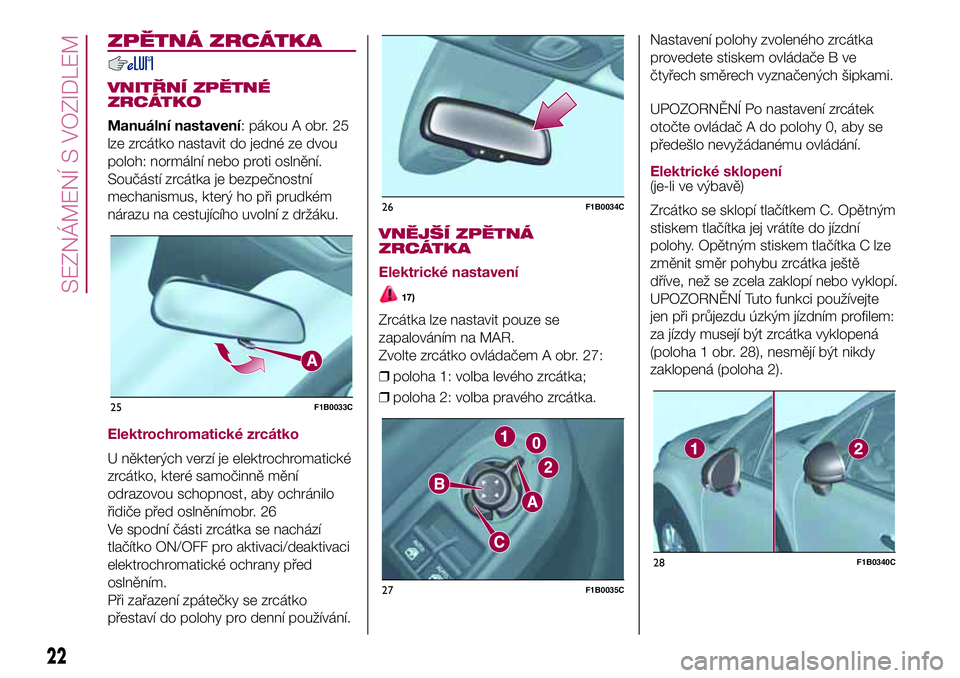 FIAT 500X 2017  Návod k použití a údržbě (in Czech) ZPĚTNÁ ZRCÁTKA
VNITŘNÍ ZPĚTNÉ
ZRCÁTKO
Manuální nastavení: pákou A obr. 25
lze zrcátko nastavit do jedné ze dvou
poloh: normální nebo proti oslnění.
Součástí zrcátka je bezpečnos