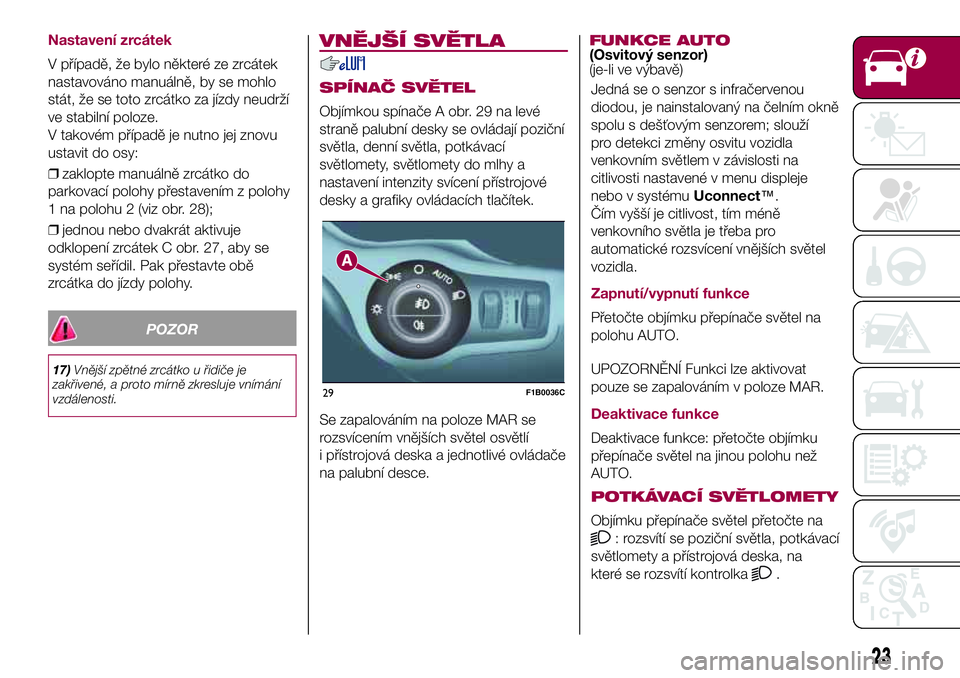 FIAT 500X 2017 Návod k použití a údržbě (in Czech) Nastavení zrcátek
V případě, že bylo některé ze zrcátek
nastavováno manuálně, by se mohlo
stát, že se toto zrcátko za jízdy neudrží
ve stabilní poloze.
V takovém případě je nutn FIAT 500X 2017 Návod k použití a údržbě (in Czech) Nastavení zrcátek
V případě, že bylo některé ze zrcátek
nastavováno manuálně, by se mohlo
stát, že se toto zrcátko za jízdy neudrží
ve stabilní poloze.
V takovém případě je nutn