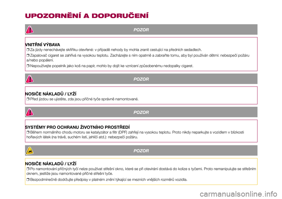 FIAT 500X 2017  Návod k použití a údržbě (in Czech) UPOZORNĚNÍ A DOPORUČENÍ
POZOR
VNITŘNÍ VÝBAVA
❒Za jízdy nenechávejte skříňku otevřené: v případě nehody by mohla zranit cestující na předních sedadlech.
❒Zapalovač cigaret se 