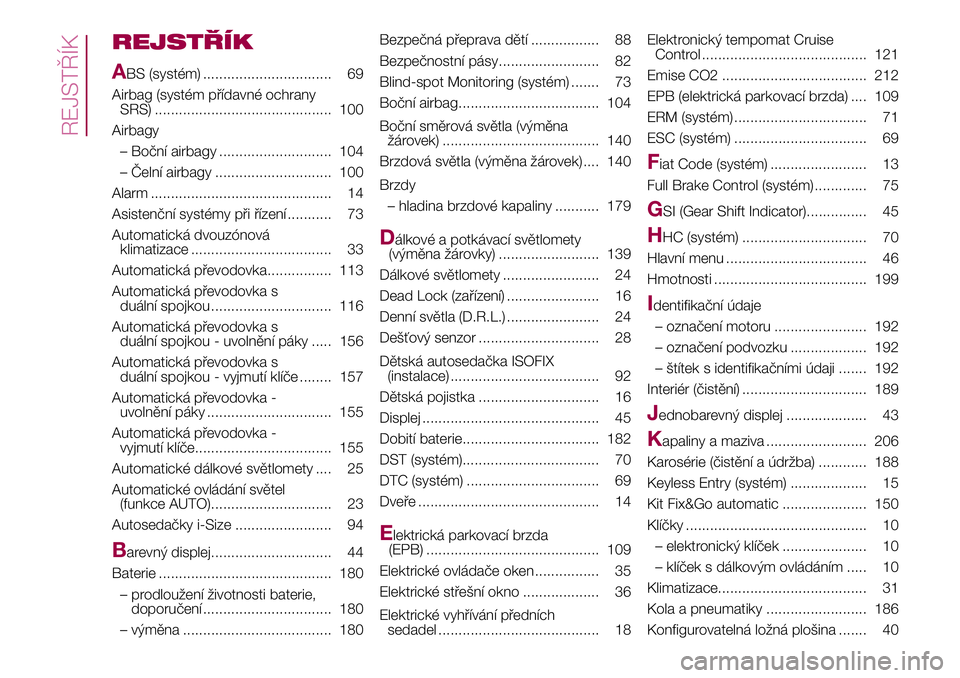 FIAT 500X 2017  Návod k použití a údržbě (in Czech) REJSTŘÍK
A
BS (systém) ................................ 69
Airbag (systém přídavné ochrany
SRS) ............................................ 100
Airbagy
– Boční airbagy ....................